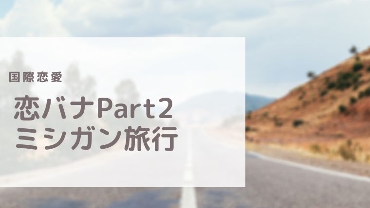 国際恋愛 ミシガン旅行 恋バナ日記 Part2 最高で最強な私になる
