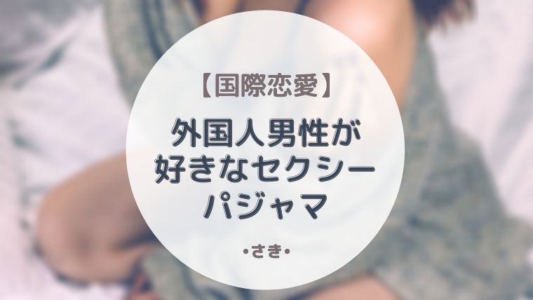 国際恋愛 外国人男性はセクシーなパジャマが好き 寝るときの服装に気をつけよう 最高で最強な私になる