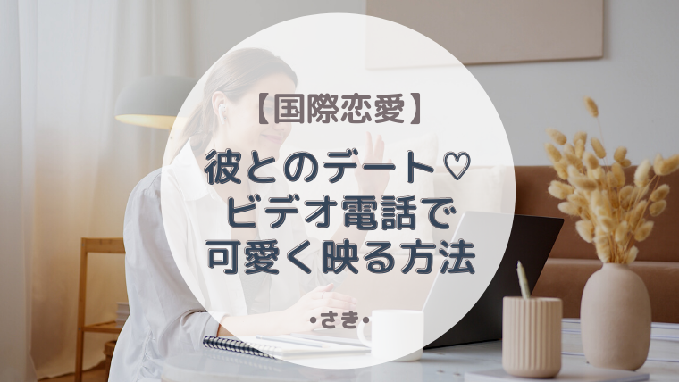 国際恋愛 彼とのビデオ電話でもっと可愛くなるコツ 最高で最強な私になる